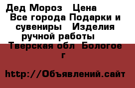 Дед Мороз › Цена ­ 350 - Все города Подарки и сувениры » Изделия ручной работы   . Тверская обл.,Бологое г.